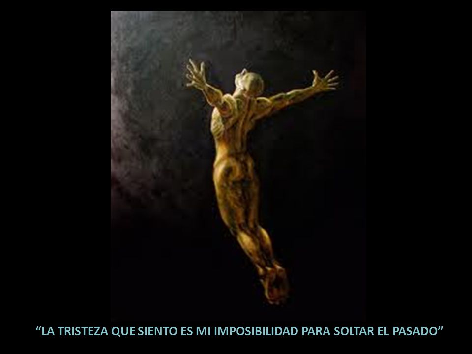 LA TRISTEZA QUE SIENTO ES MI IMPOSIBILIDAD PARA SOLTAR EL PASADO