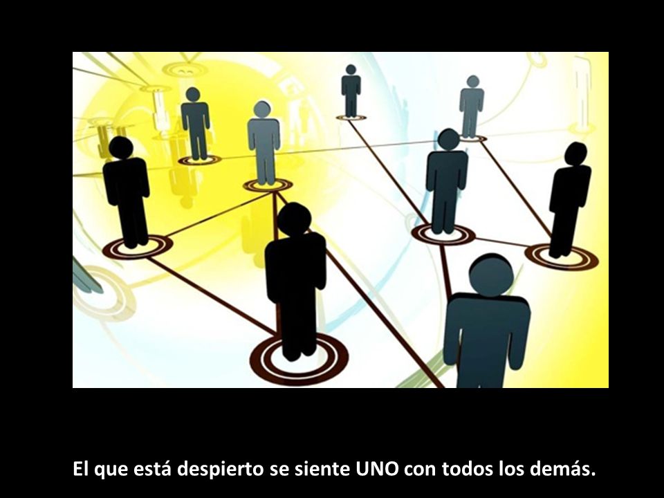 El que está despierto se siente UNO con todos los demás.