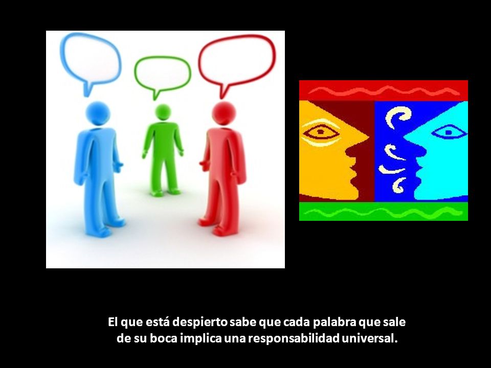 El que está despierto sabe que cada palabra que sale de su boca implica una responsabilidad universal.
