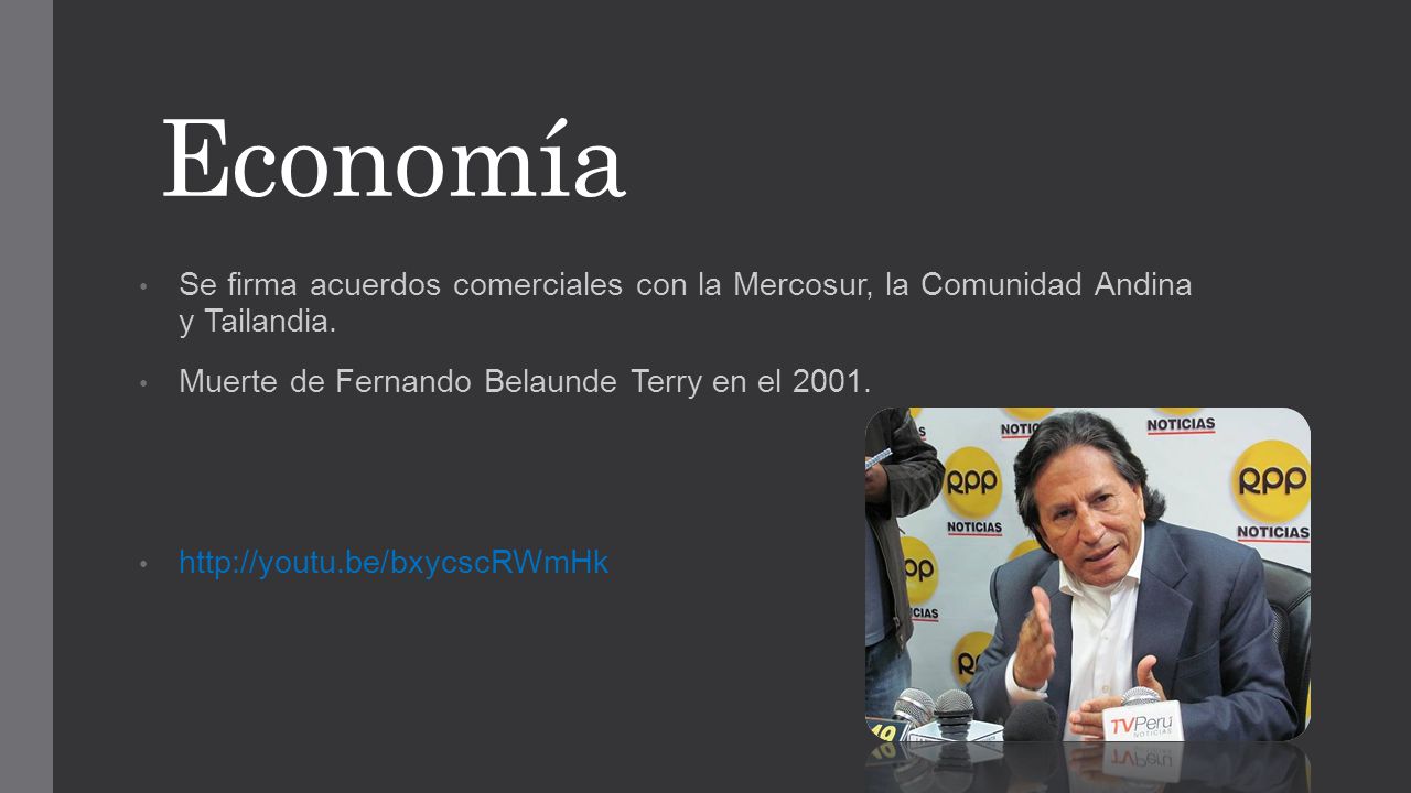 Economía Se firma acuerdos comerciales con la Mercosur, la Comunidad Andina y Tailandia. Muerte de Fernando Belaunde Terry en el