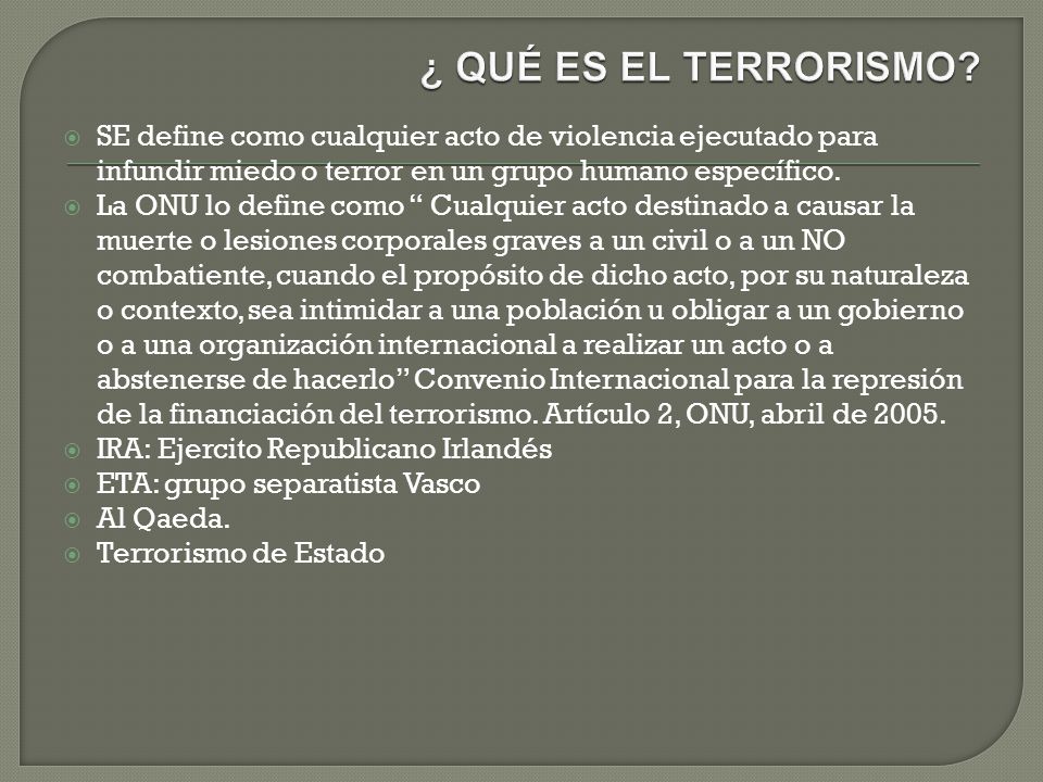 ¿ QUÉ ES EL TERRORISMO SE define como cualquier acto de violencia ejecutado para infundir miedo o terror en un grupo humano específico.