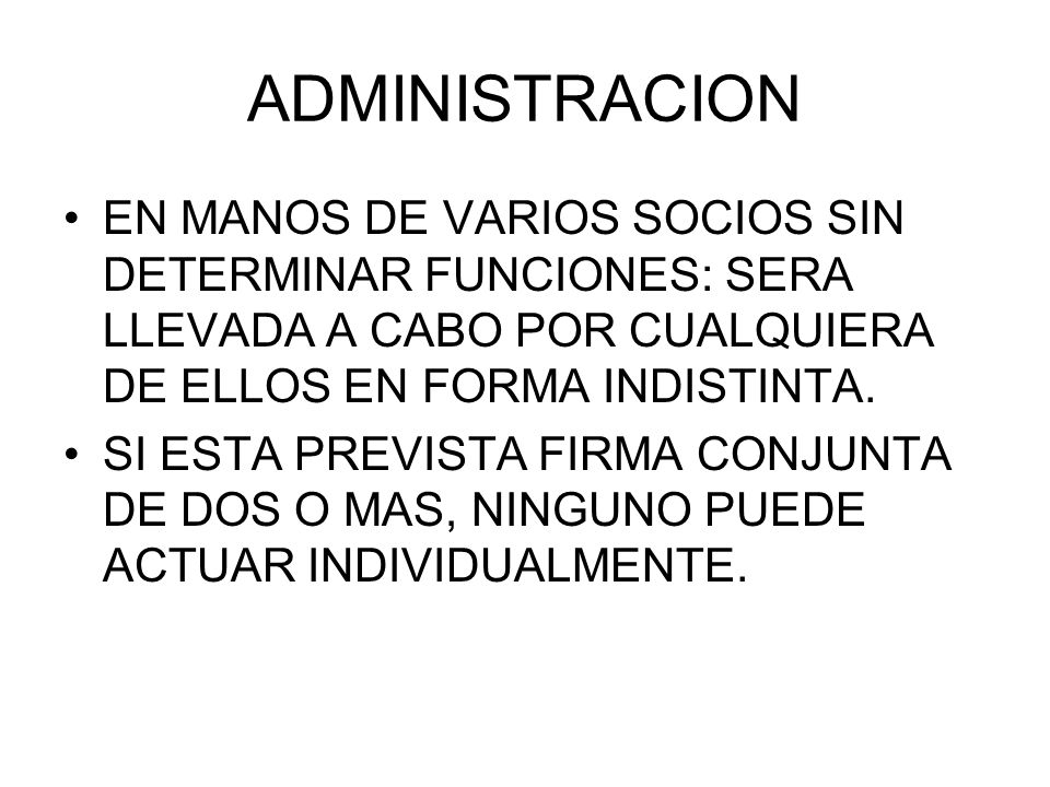 ADMINISTRACION EN MANOS DE VARIOS SOCIOS SIN DETERMINAR FUNCIONES: SERA LLEVADA A CABO POR CUALQUIERA DE ELLOS EN FORMA INDISTINTA.