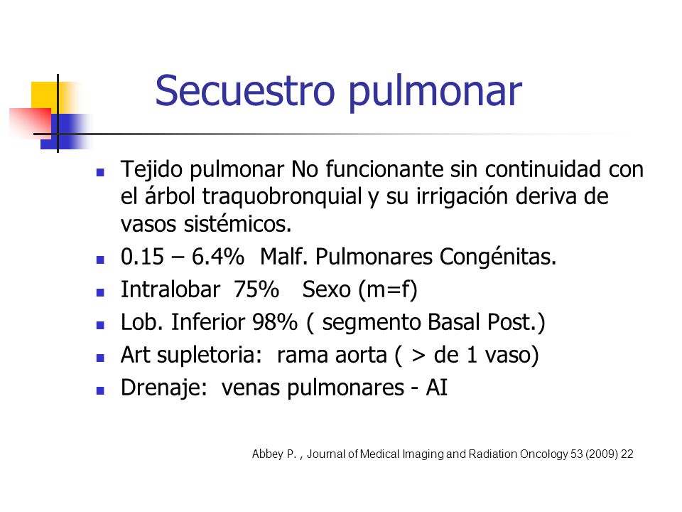 Secuestro pulmonar Tejido pulmonar No funcionante sin continuidad con el árbol traquobronquial y su irrigación deriva de vasos sistémicos.