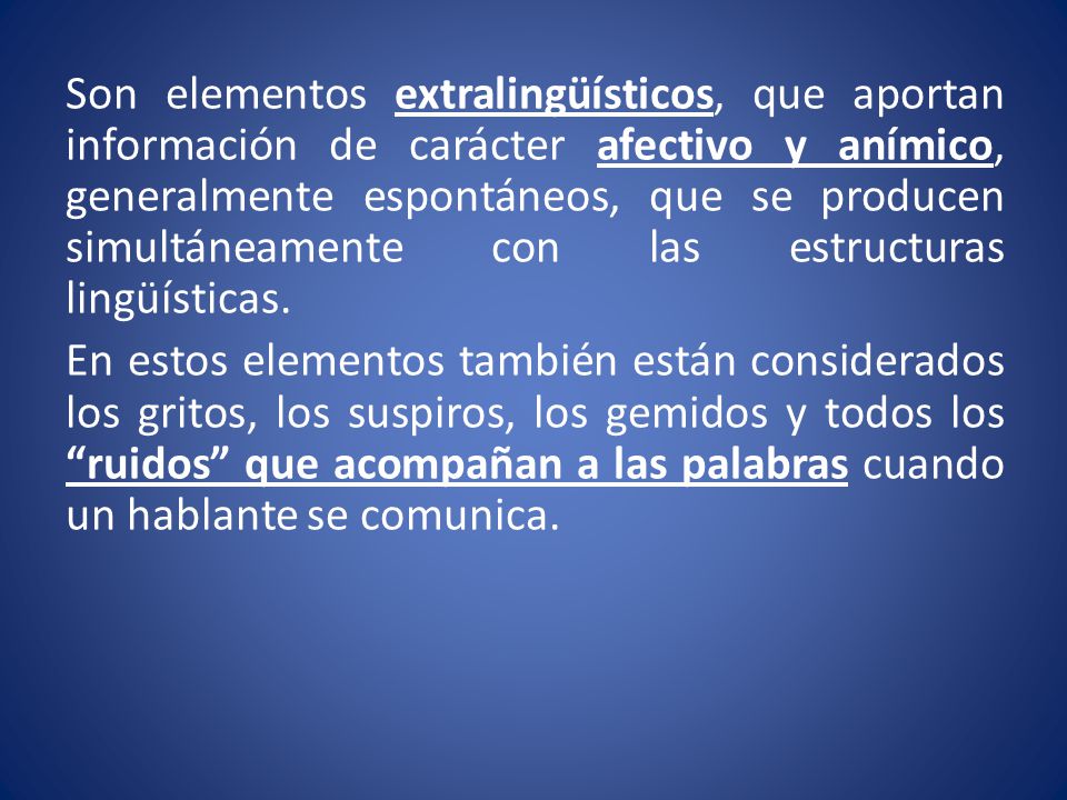 Son elementos extralingüísticos, que aportan información de carácter afectivo y anímico, generalmente espontáneos, que se producen simultáneamente con las estructuras lingüísticas.