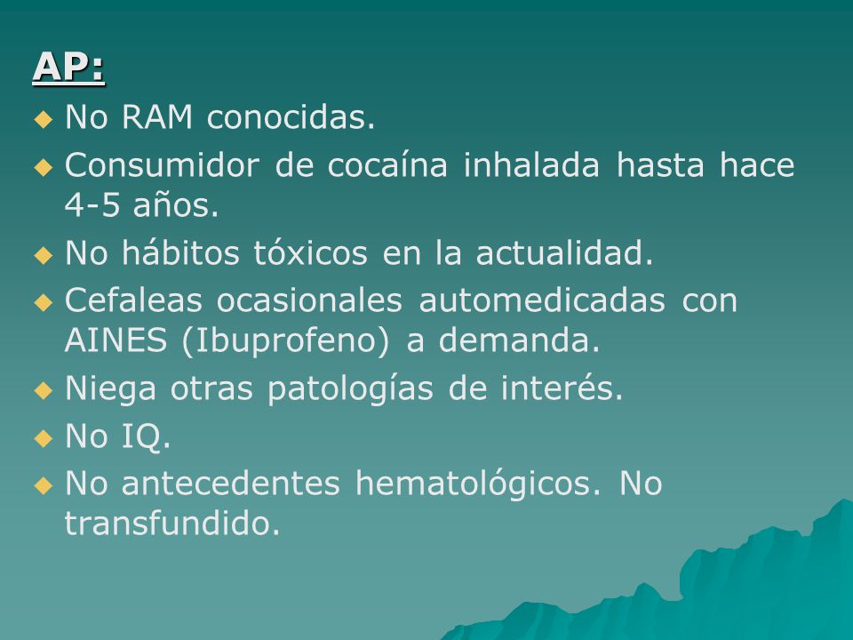 AP: No RAM conocidas. Consumidor de cocaína inhalada hasta hace 4-5 años. No hábitos tóxicos en la actualidad.