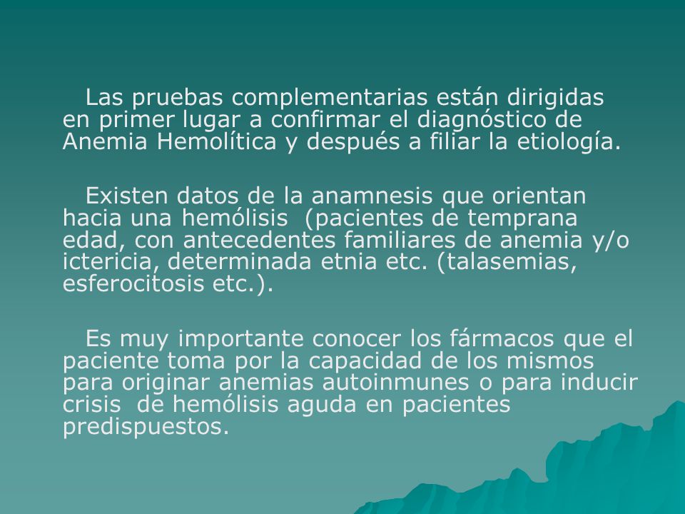 Las pruebas complementarias están dirigidas en primer lugar a confirmar el diagnóstico de Anemia Hemolítica y después a filiar la etiología.