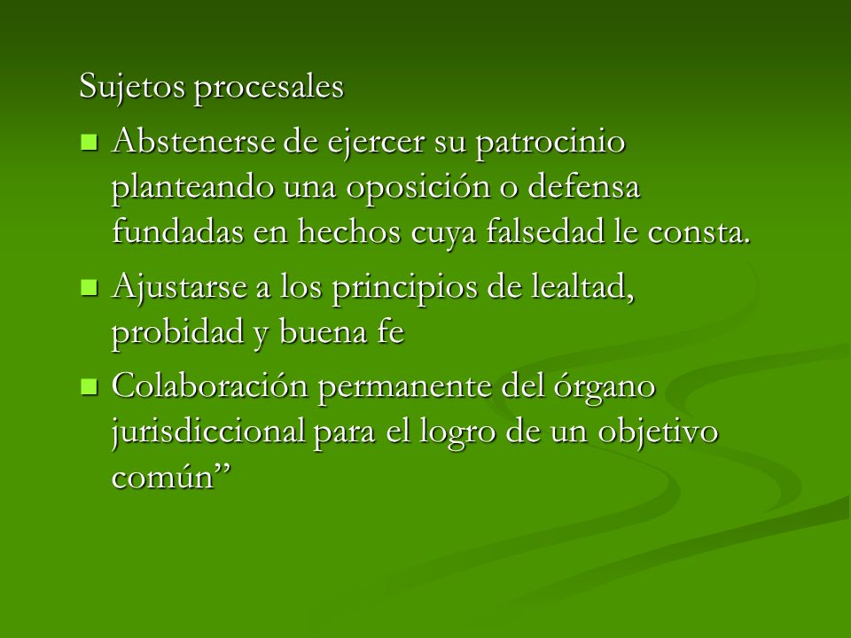 Sujetos procesales Abstenerse de ejercer su patrocinio planteando una oposición o defensa fundadas en hechos cuya falsedad le consta.