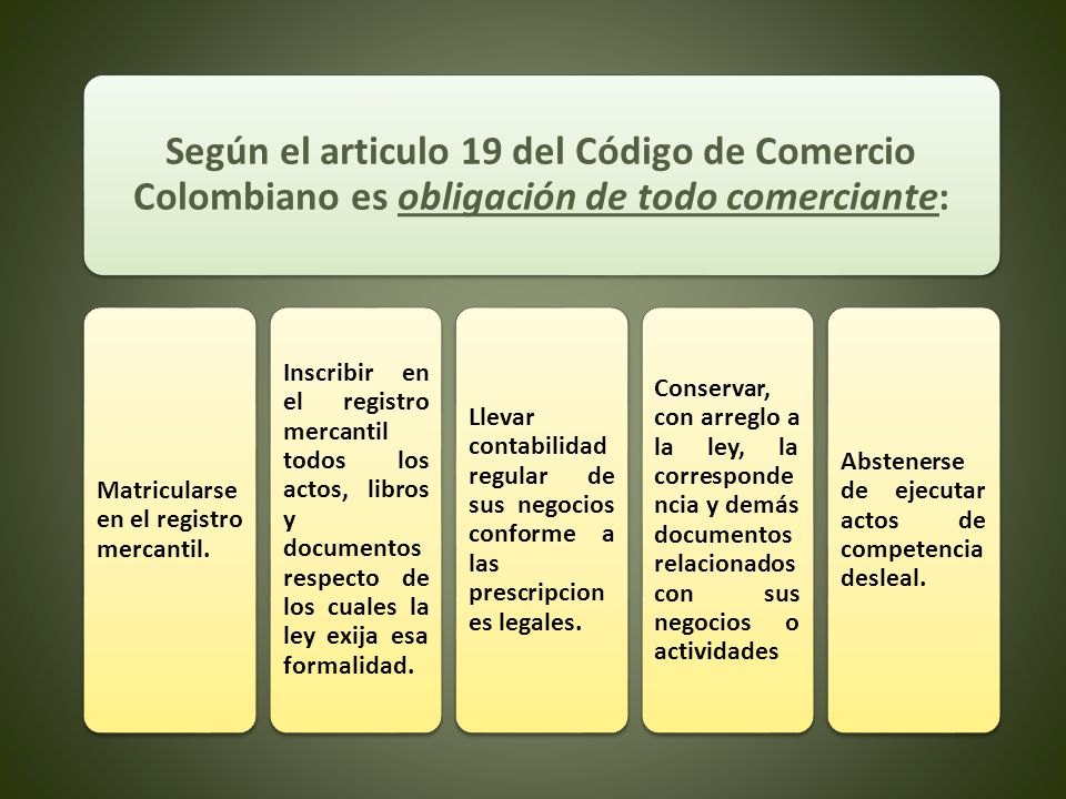 Según el articulo 19 del Código de Comercio Colombiano es obligación de todo comerciante: