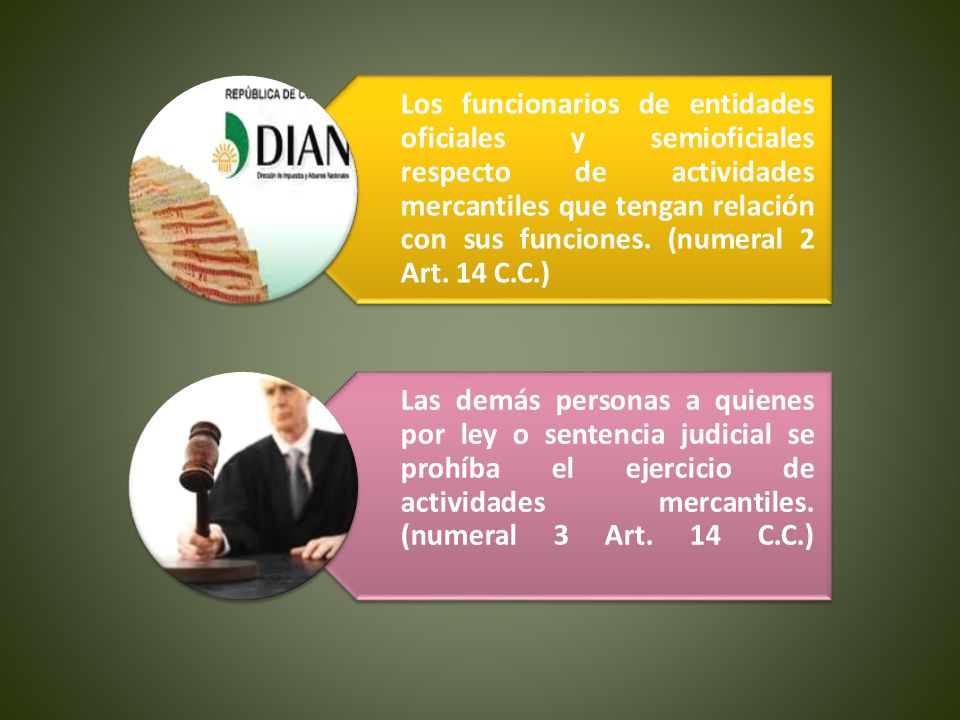 Los funcionarios de entidades oficiales y semioficiales respecto de actividades mercantiles que tengan relación con sus funciones. (numeral 2 Art. 14 C.C.)