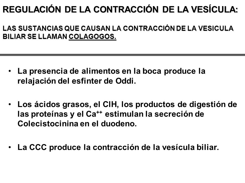 REGULACIÓN DE LA CONTRACCIÓN DE LA VESÍCULA: LAS SUSTANCIAS QUE CAUSAN LA CONTRACCIÓN DE LA VESICULA BILIAR SE LLAMAN COLAGOGOS.