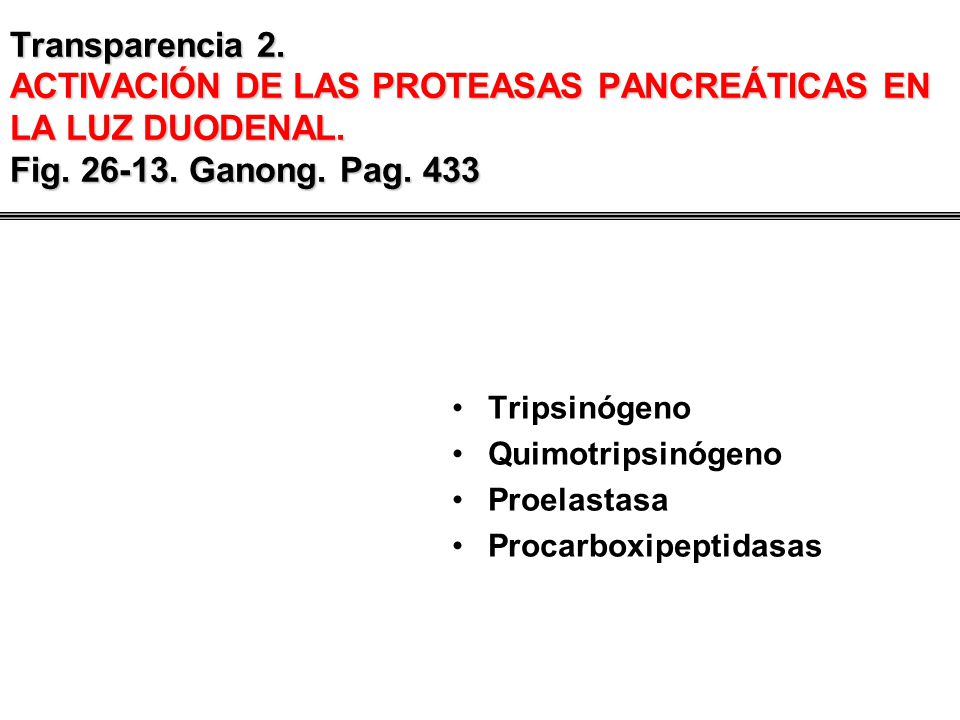 Transparencia 2. ACTIVACIÓN DE LAS PROTEASAS PANCREÁTICAS EN LA LUZ DUODENAL. Fig Ganong. Pag. 433