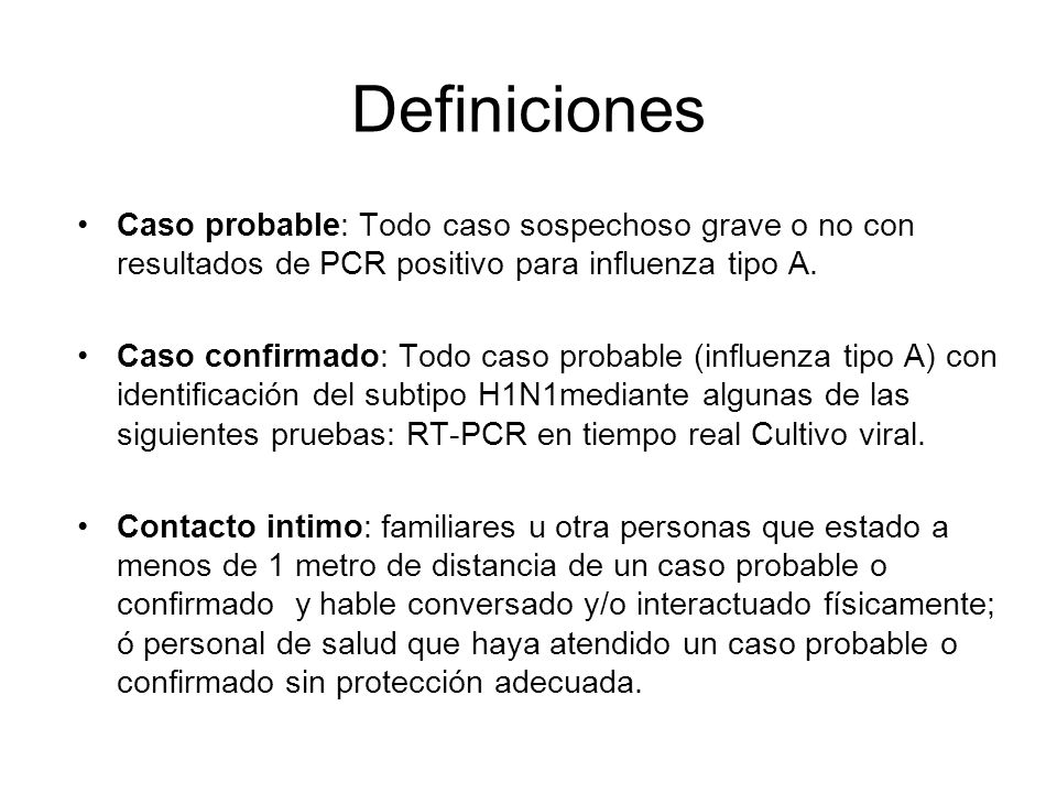 Definiciones Caso probable: Todo caso sospechoso grave o no con resultados de PCR positivo para influenza tipo A.