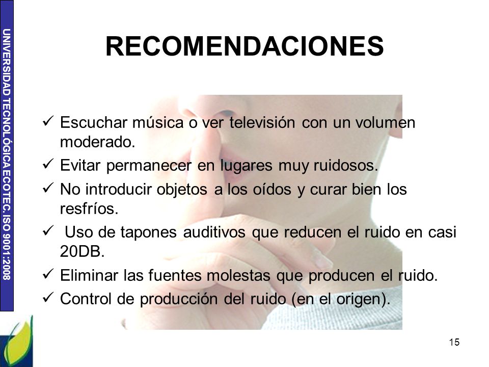 RECOMENDACIONES Escuchar música o ver televisión con un volumen moderado. Evitar permanecer en lugares muy ruidosos.