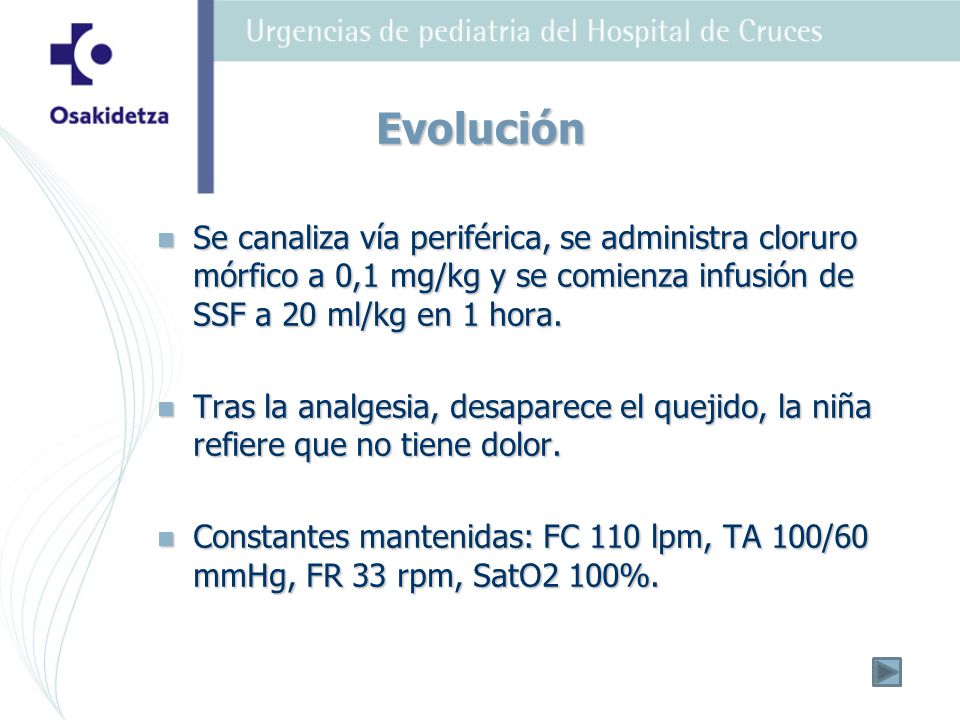 Evolución Se canaliza vía periférica, se administra cloruro mórfico a 0,1 mg/kg y se comienza infusión de SSF a 20 ml/kg en 1 hora.
