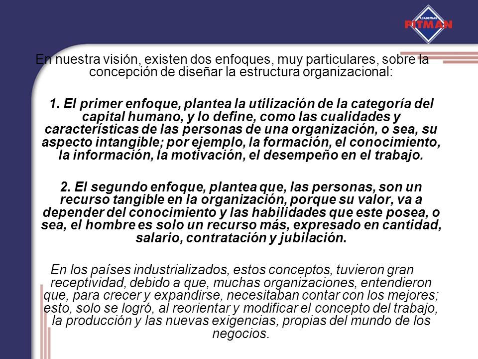 En nuestra visión, existen dos enfoques, muy particulares, sobre la concepción de diseñar la estructura organizacional: