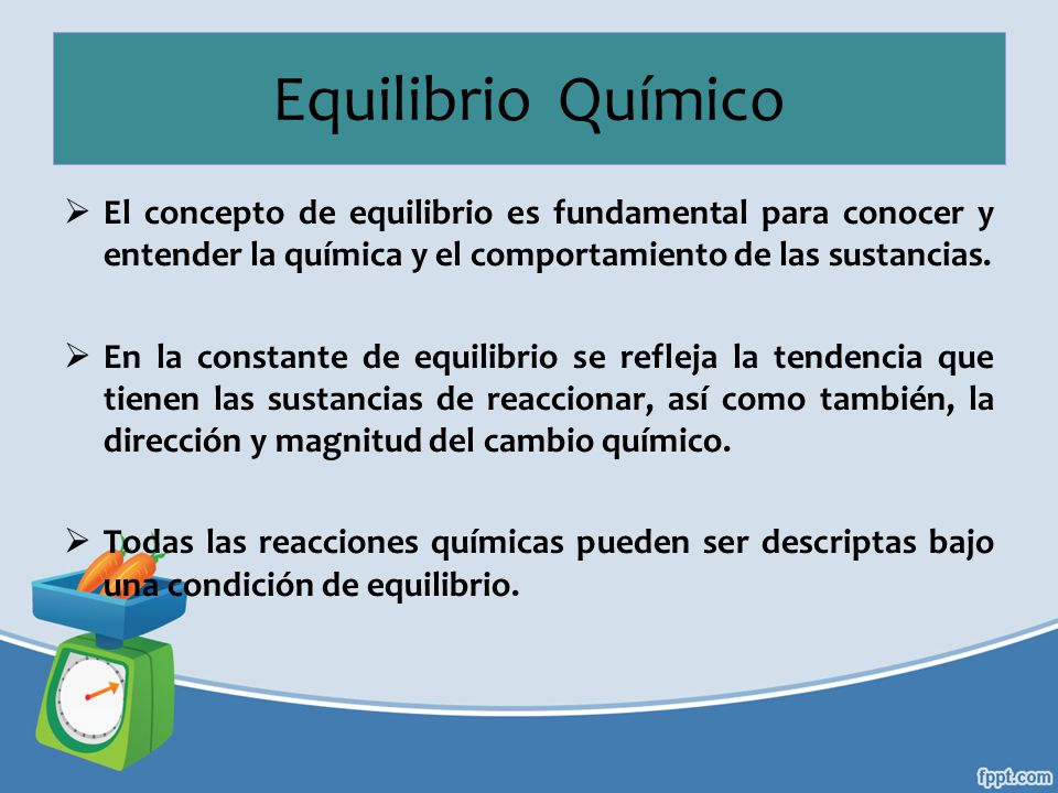 Equilibrio Químico El concepto de equilibrio es fundamental para conocer y entender la química y el comportamiento de las sustancias.