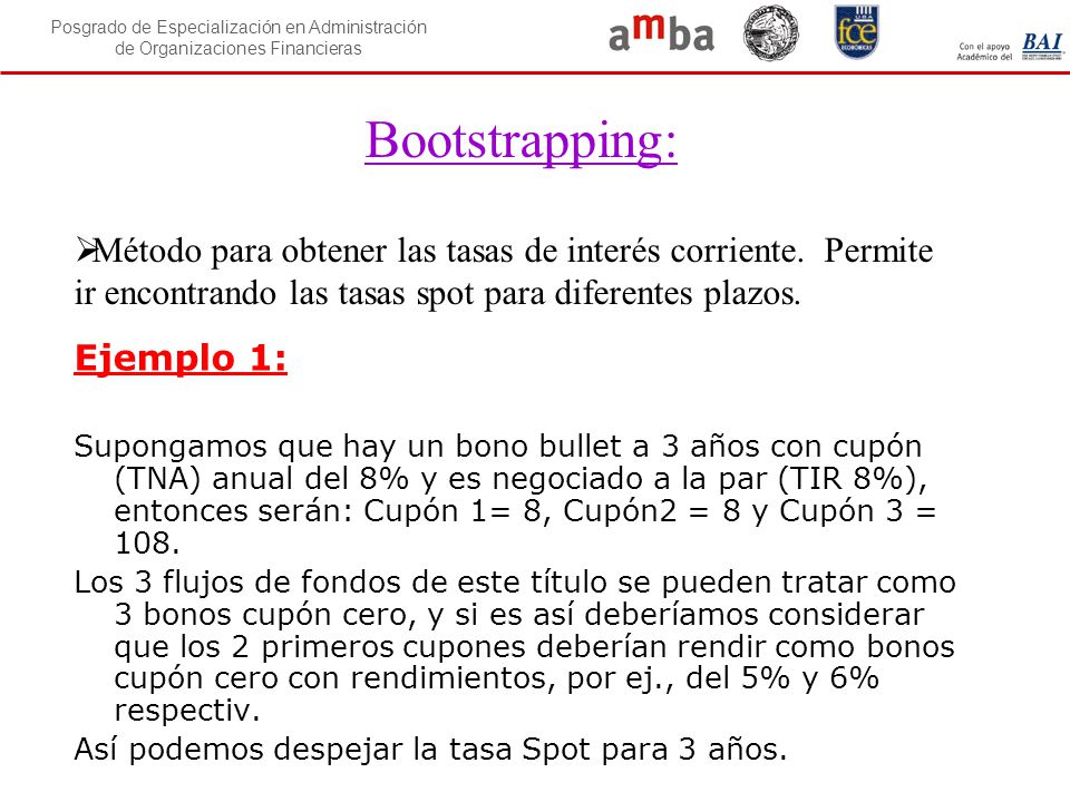 Bootstrapping: Método para obtener las tasas de interés corriente. Permite ir encontrando las tasas spot para diferentes plazos.