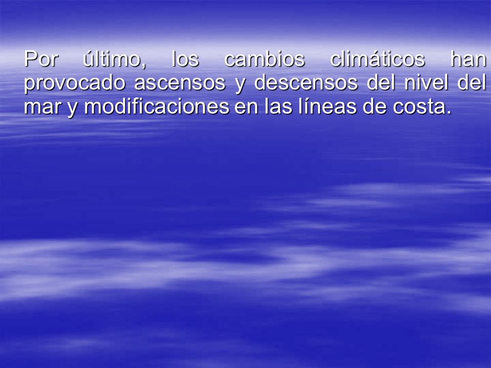 Por último, los cambios climáticos han provocado ascensos y descensos del nivel del mar y modificaciones en las líneas de costa.