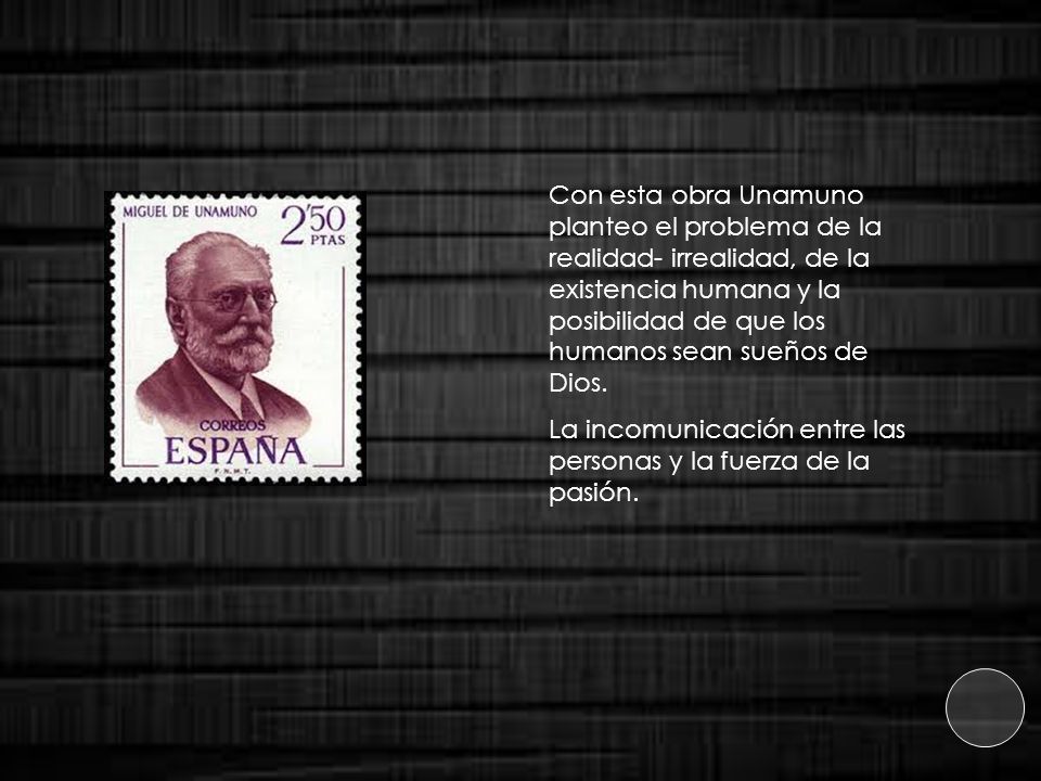 Con esta obra Unamuno planteo el problema de la realidad- irrealidad, de la existencia humana y la posibilidad de que los humanos sean sueños de Dios.