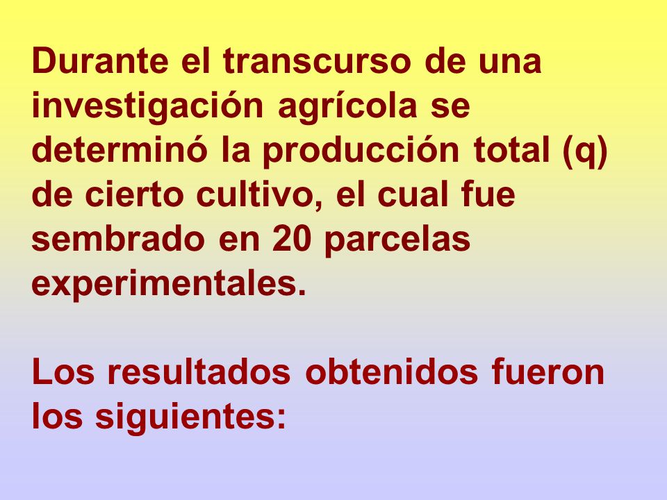 Durante el transcurso de una investigación agrícola se determinó la producción total (q) de cierto cultivo, el cual fue sembrado en 20 parcelas experimentales.