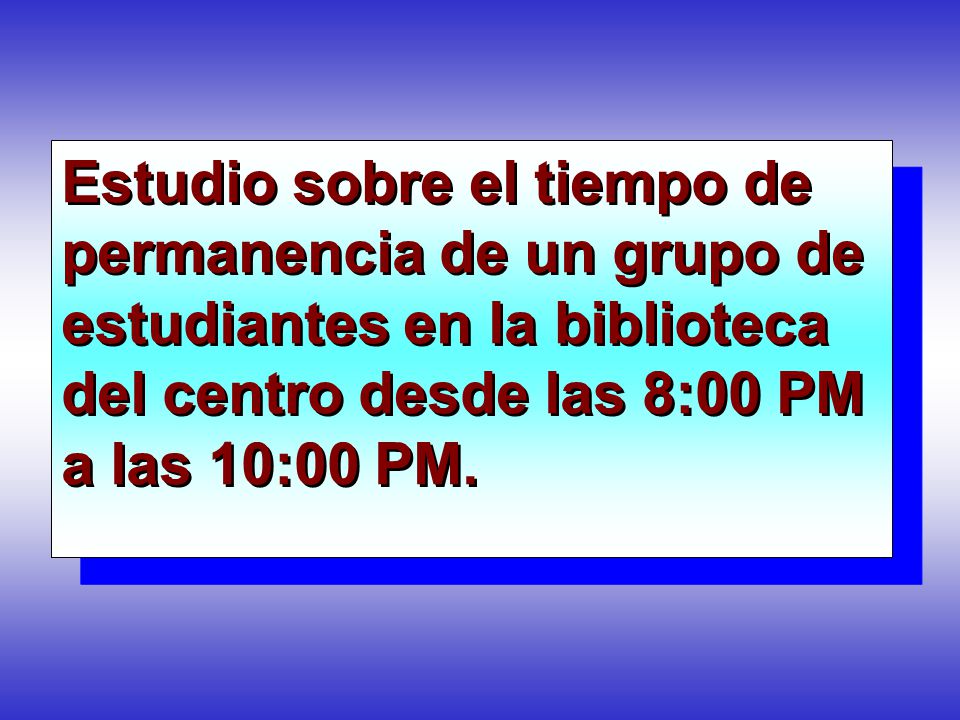 Estudio sobre el tiempo de permanencia de un grupo de estudiantes en la biblioteca del centro desde las 8:00 PM a las 10:00 PM.