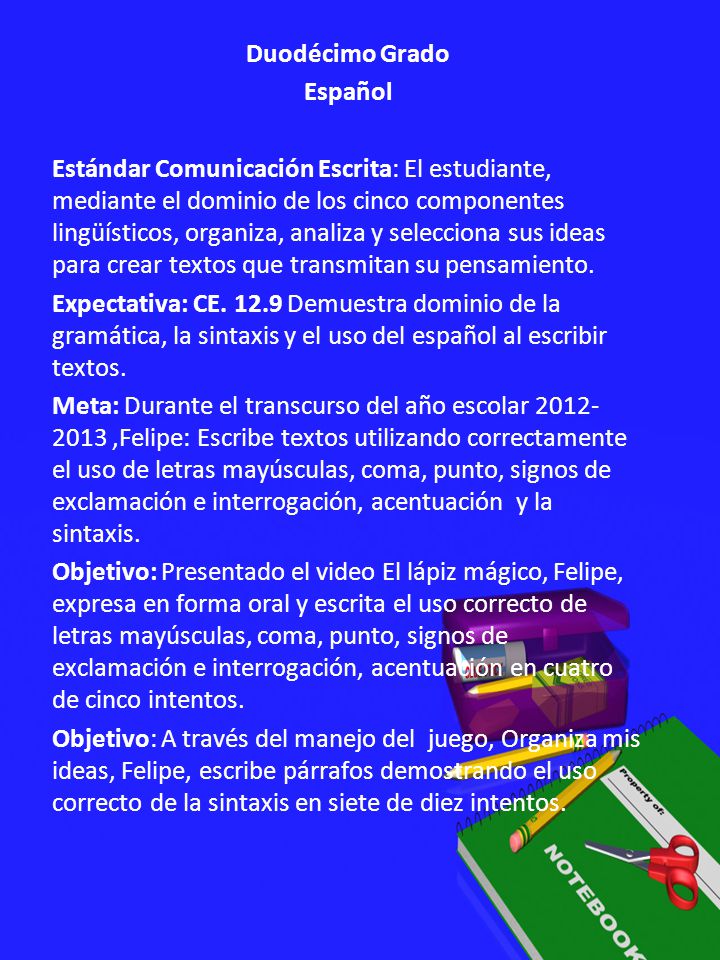Duodécimo Grado Español Estándar Comunicación Escrita: El estudiante, mediante el dominio de los cinco componentes lingüísticos, organiza, analiza y selecciona sus ideas para crear textos que transmitan su pensamiento.
