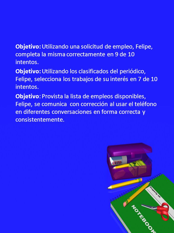 Objetivo: Utilizando una solicitud de empleo, Felipe, completa la misma correctamente en 9 de 10 intentos.