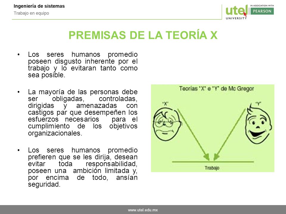 PREMISAS DE LA TEORÍA X Los seres humanos promedio poseen disgusto inherente por el trabajo y lo evitaran tanto como sea posible.