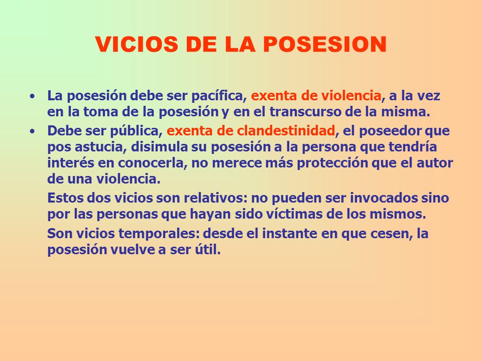VICIOS DE LA POSESION La posesión debe ser pacífica, exenta de violencia, a la vez en la toma de la posesión y en el transcurso de la misma.