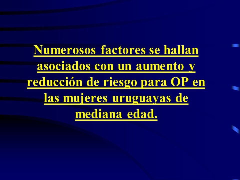 Numerosos factores se hallan asociados con un aumento y reducción de riesgo para OP en las mujeres uruguayas de mediana edad.