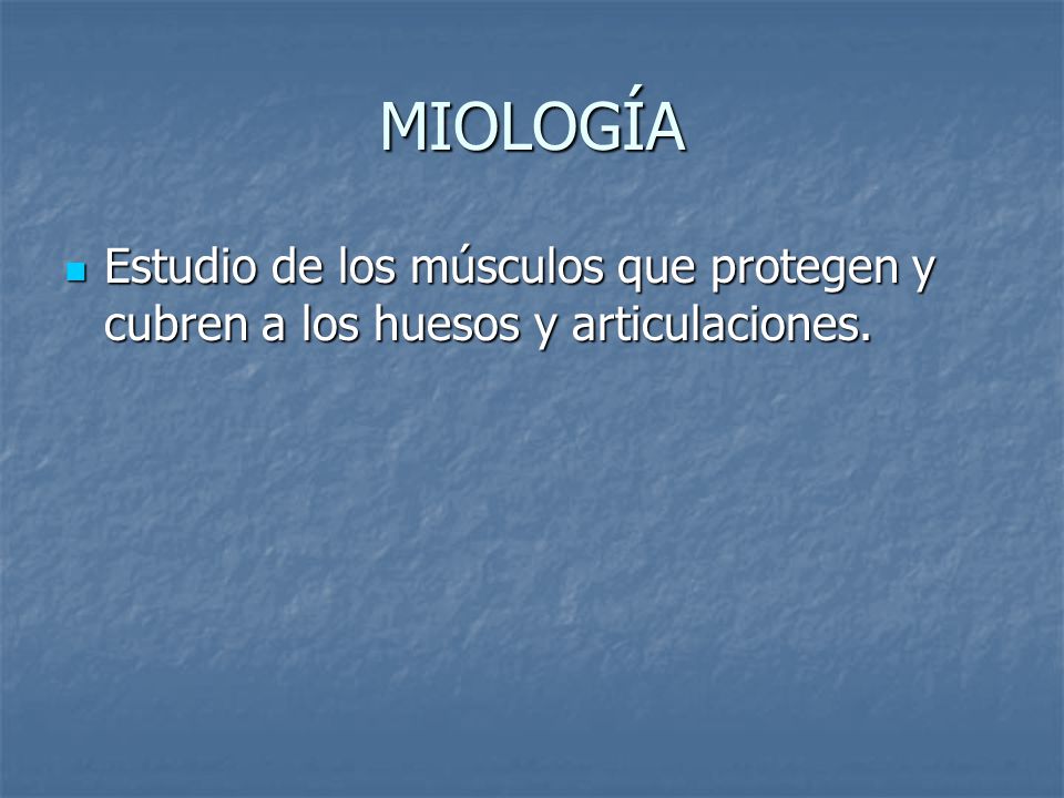MIOLOGÍA Estudio de los músculos que protegen y cubren a los huesos y articulaciones.