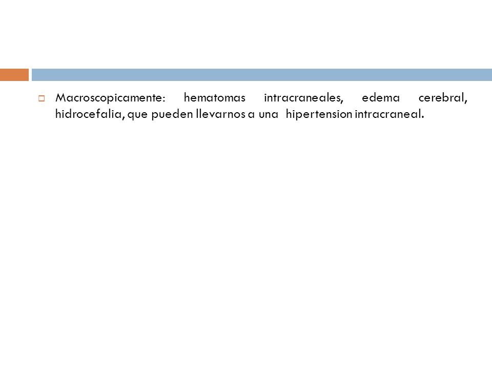 Macroscopicamente: hematomas intracraneales, edema cerebral, hidrocefalia, que pueden llevarnos a una hipertension intracraneal.