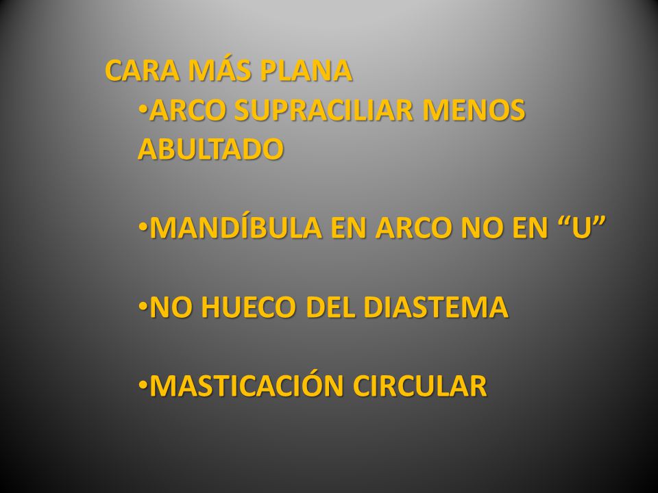 CARA MÁS PLANA ARCO SUPRACILIAR MENOS ABULTADO. MANDÍBULA EN ARCO NO EN U NO HUECO DEL DIASTEMA.