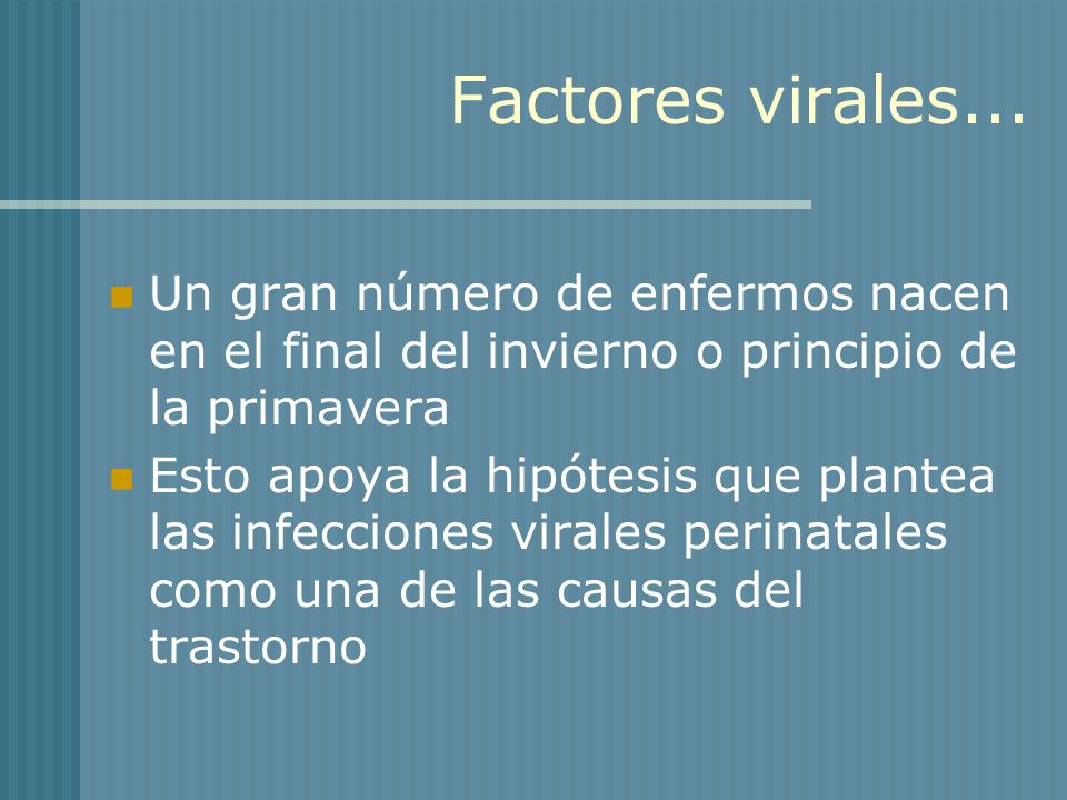 Factores virales... Un gran número de enfermos nacen en el final del invierno o principio de la primavera.