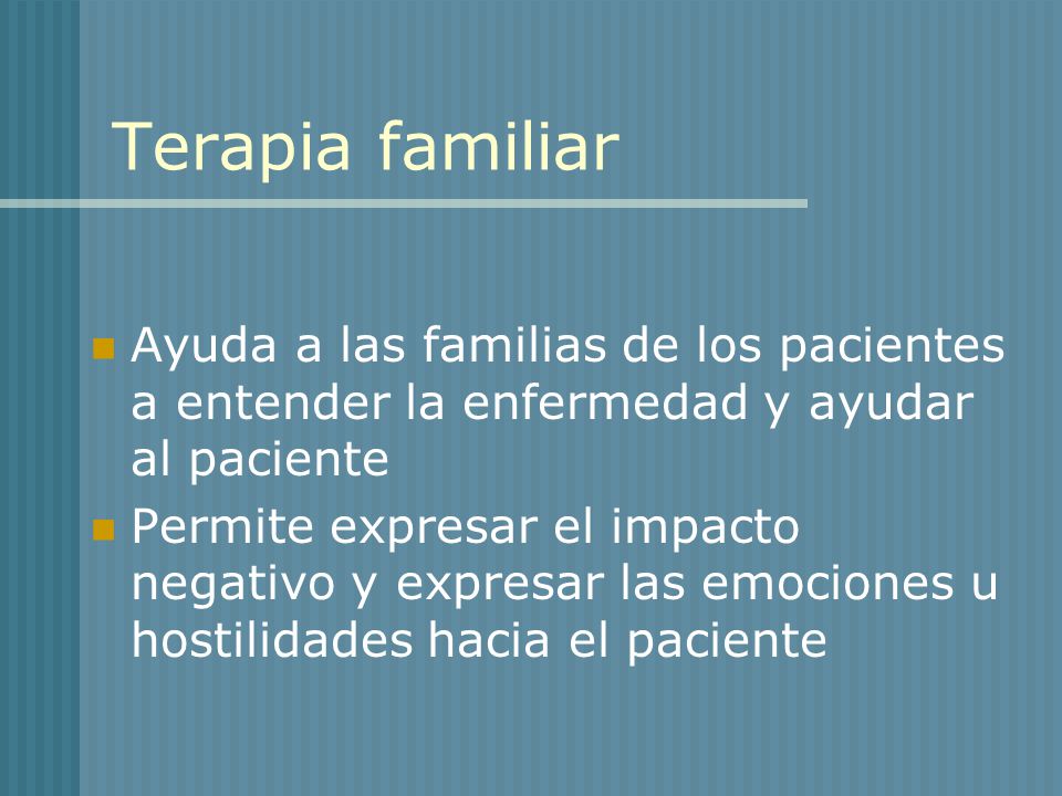 Terapia familiar Ayuda a las familias de los pacientes a entender la enfermedad y ayudar al paciente.