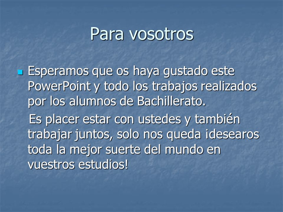 Para vosotros Esperamos que os haya gustado este PowerPoint y todo los trabajos realizados por los alumnos de Bachillerato.