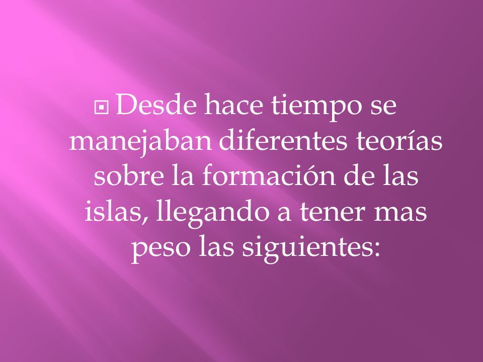 Desde hace tiempo se manejaban diferentes teorías sobre la formación de las islas, llegando a tener mas peso las siguientes:
