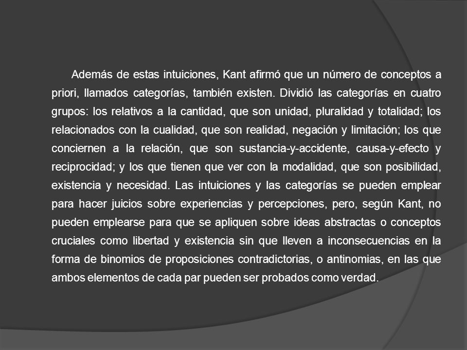 Además de estas intuiciones, Kant afirmó que un número de conceptos a priori, llamados categorías, también existen.