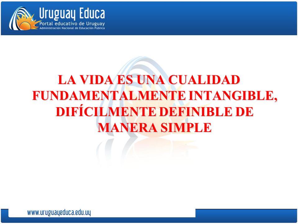 LA VIDA ES UNA CUALIDAD FUNDAMENTALMENTE INTANGIBLE, DIFÍCILMENTE DEFINIBLE DE MANERA SIMPLE