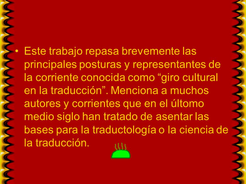 Este trabajo repasa brevemente las principales posturas y representantes de la corriente conocida como giro cultural en la traducción .