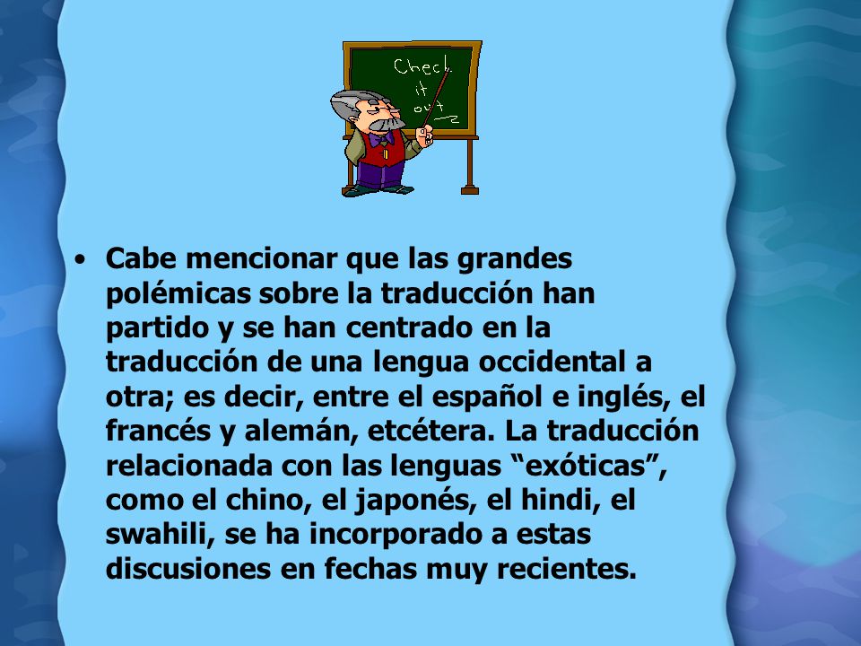 Cabe mencionar que las grandes polémicas sobre la traducción han partido y se han centrado en la traducción de una lengua occidental a otra; es decir, entre el español e inglés, el francés y alemán, etcétera.