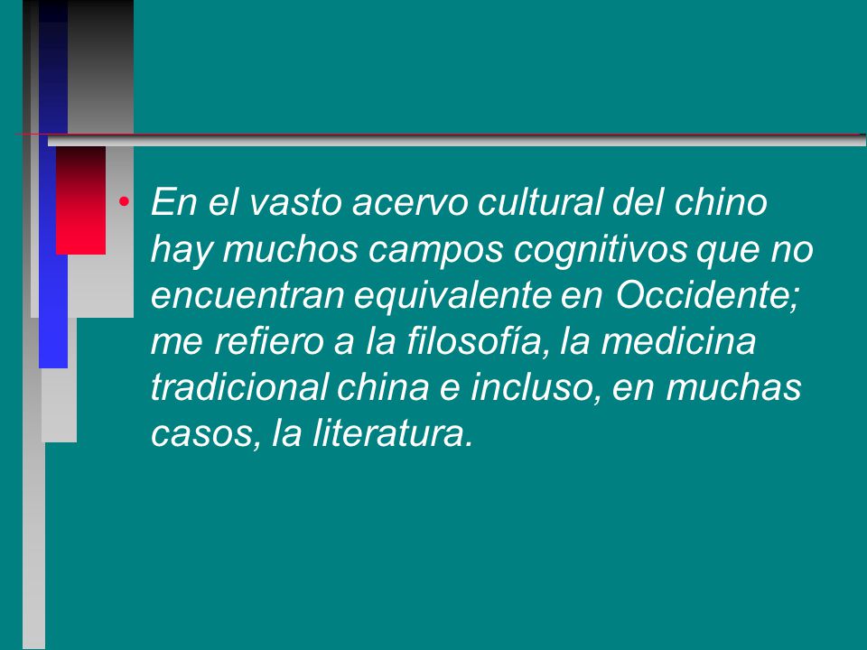 En el vasto acervo cultural del chino hay muchos campos cognitivos que no encuentran equivalente en Occidente; me refiero a la filosofía, la medicina tradicional china e incluso, en muchas casos, la literatura.