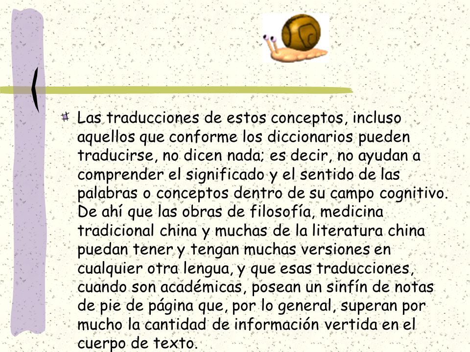 Las traducciones de estos conceptos, incluso aquellos que conforme los diccionarios pueden traducirse, no dicen nada; es decir, no ayudan a comprender el significado y el sentido de las palabras o conceptos dentro de su campo cognitivo.