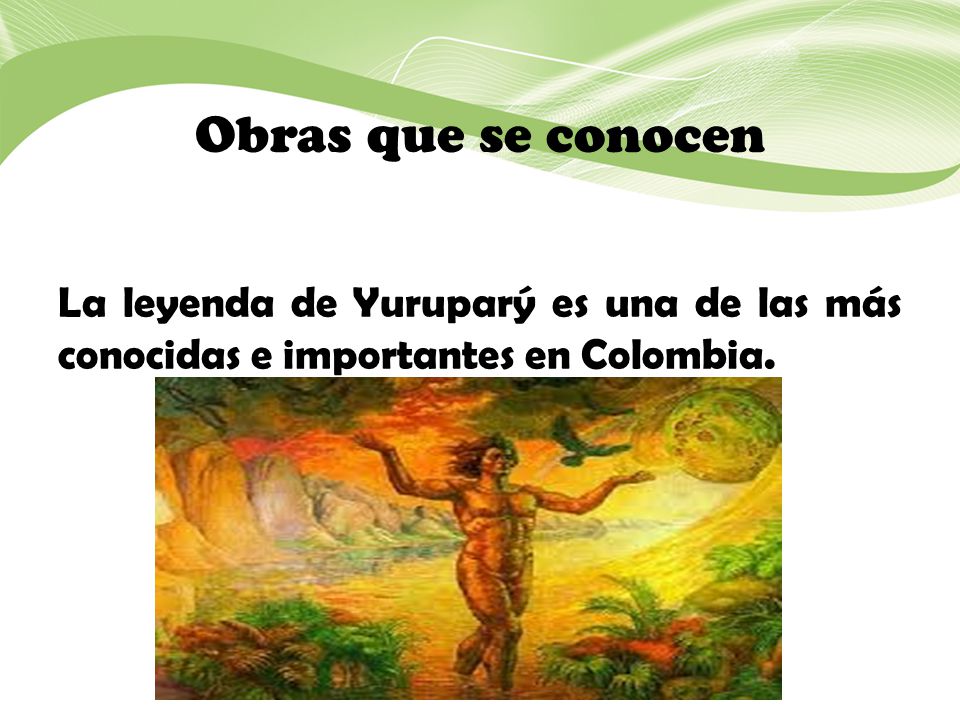 Obras que se conocen La leyenda de Yuruparý es una de las más conocidas e importantes en Colombia.