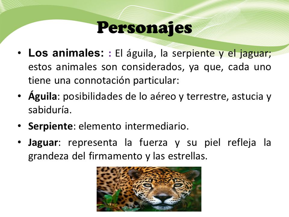 Personajes Los animales: : El águila, la serpiente y el jaguar; estos animales son considerados, ya que, cada uno tiene una connotación particular: