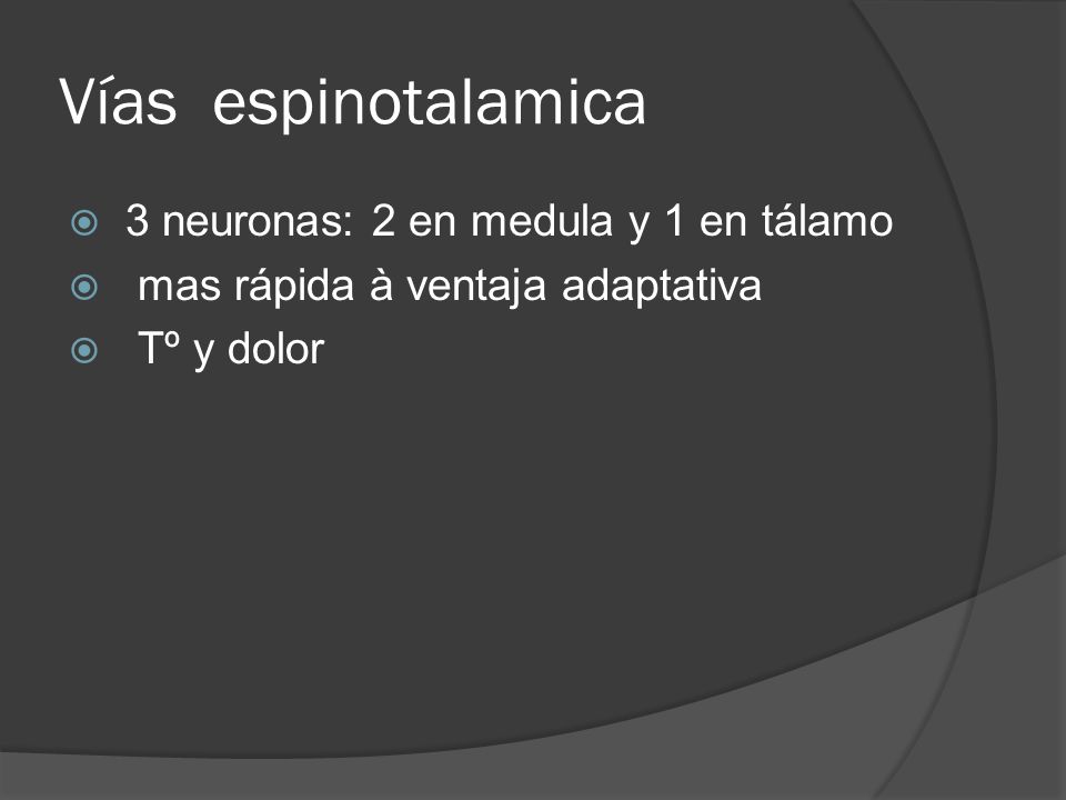 Vías espinotalamica 3 neuronas: 2 en medula y 1 en tálamo