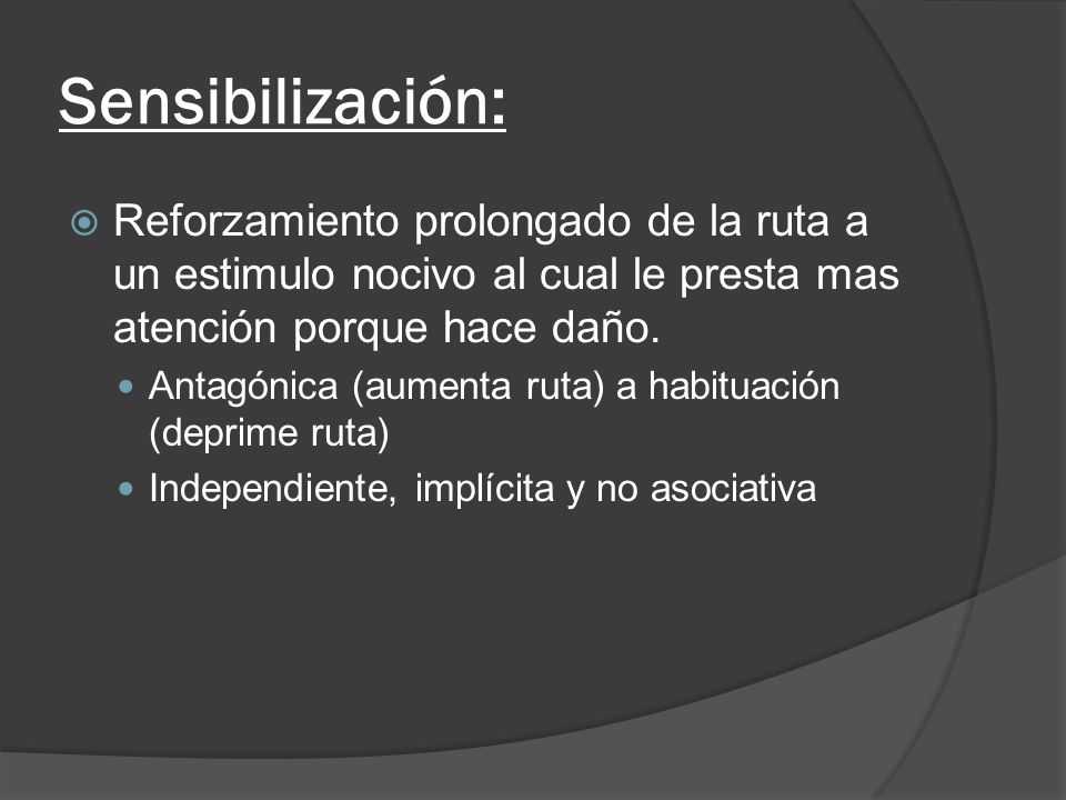 Sensibilización: Reforzamiento prolongado de la ruta a un estimulo nocivo al cual le presta mas atención porque hace daño.
