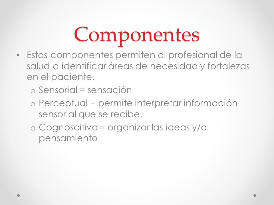Componentes Estos componentes permiten al profesional de la salud a identificar áreas de necesidad y fortalezas en el paciente.