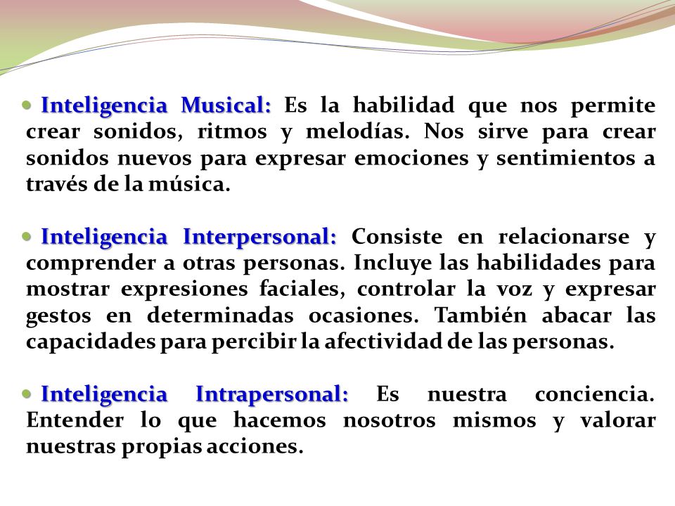Inteligencia Musical: Es la habilidad que nos permite crear sonidos, ritmos y melodías. Nos sirve para crear sonidos nuevos para expresar emociones y sentimientos a través de la música.