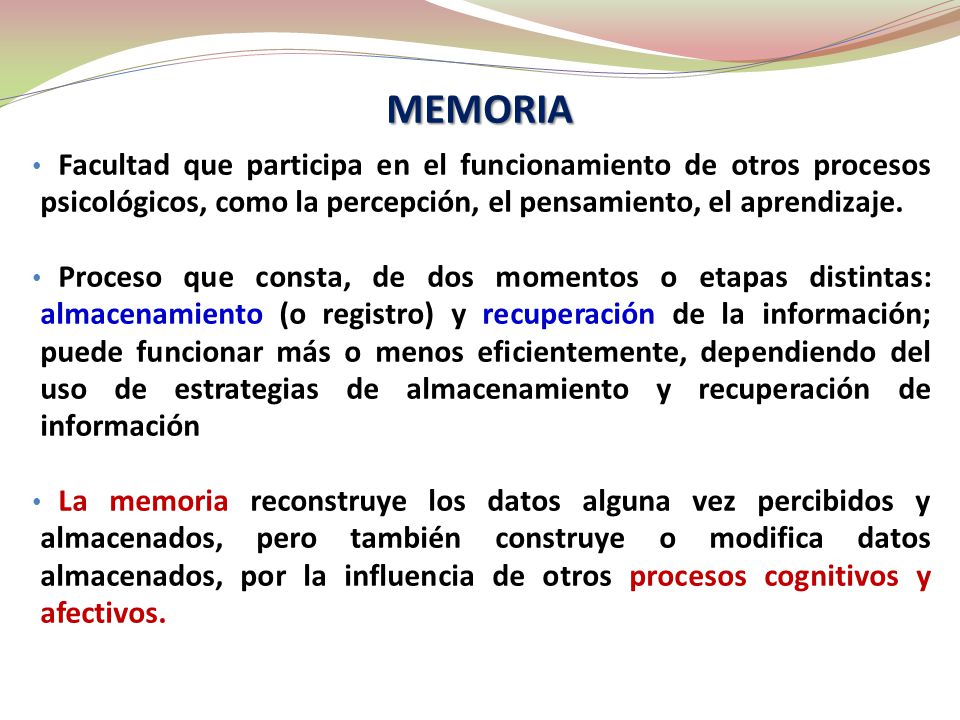 MEMORIA Facultad que participa en el funcionamiento de otros procesos psicológicos, como la percepción, el pensamiento, el aprendizaje.